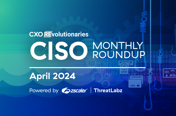 CISO Monthly Roundup Apr &#039;24